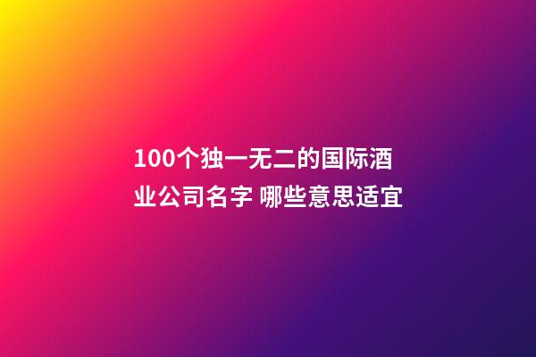 100个独一无二的国际酒业公司名字 哪些意思适宜